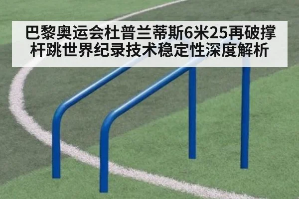 巴黎奥运会杜普兰蒂斯6米25再破撑杆跳世界纪录技术稳定性深度解析