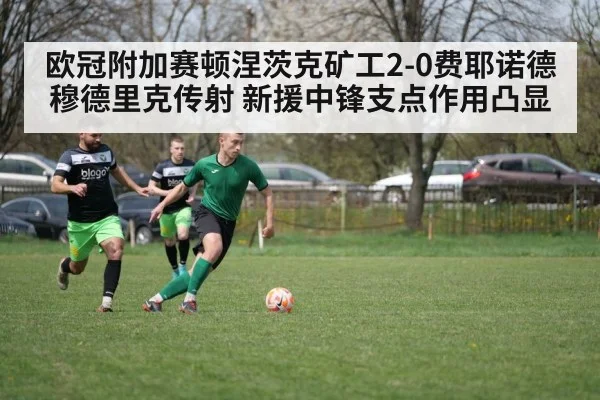 欧冠附加赛顿涅茨克矿工2-0费耶诺德 穆德里克传射 新援中锋支点作用凸显