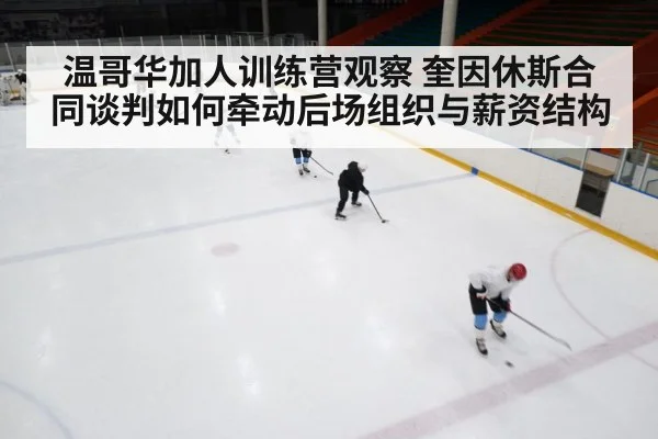 温哥华加人训练营观察 奎因休斯合同谈判如何牵动后场组织与薪资结构