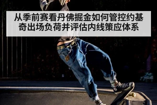 从季前赛看丹佛掘金如何管控约基奇出场负荷并评估内线策应体系